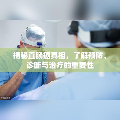 揭秘直肠癌真相，了解预防、诊断与治疗的重要性