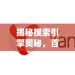 揭秘搜索引擎奥秘，百度一搜便知真相探索