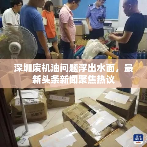 深圳废机油问题浮出水面，最新头条新闻聚焦热议