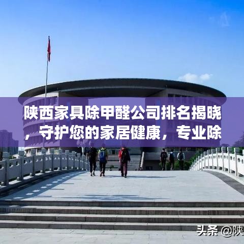 陕西家具除甲醛公司排名揭晓，守护您的家居健康，专业除甲醛公司为您保驾护航！