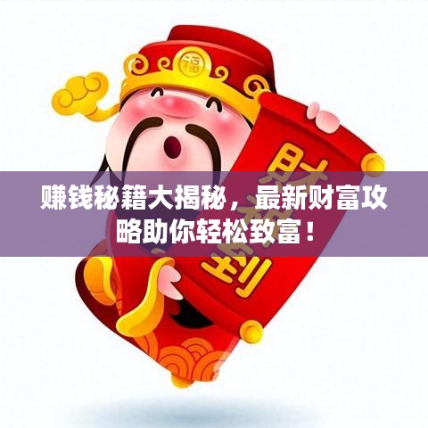 赚钱秘籍大揭秘，最新财富攻略助你轻松致富！