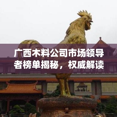 广西木料公司市场领导者榜单揭秘，权威解读前十排名