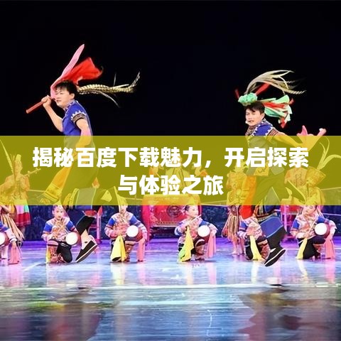 揭秘百度下载魅力，开启探索与体验之旅