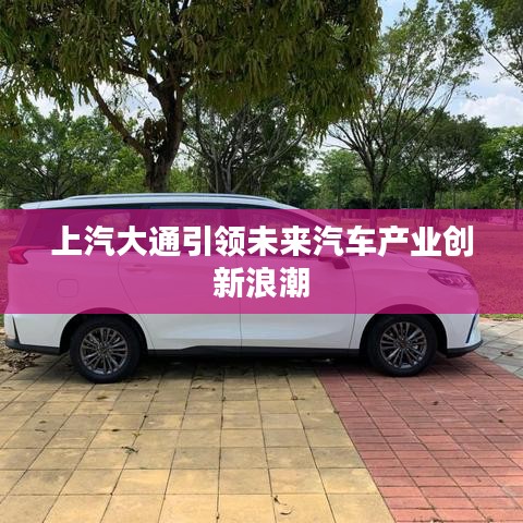 上汽大通引领未来汽车产业创新浪潮