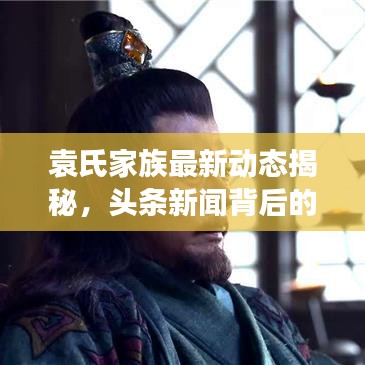 袁氏家族最新动态揭秘，头条新闻背后的故事浮出水面