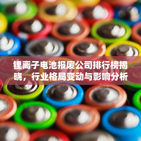 锂离子电池报废公司排行榜揭晓，行业格局变动与影响分析