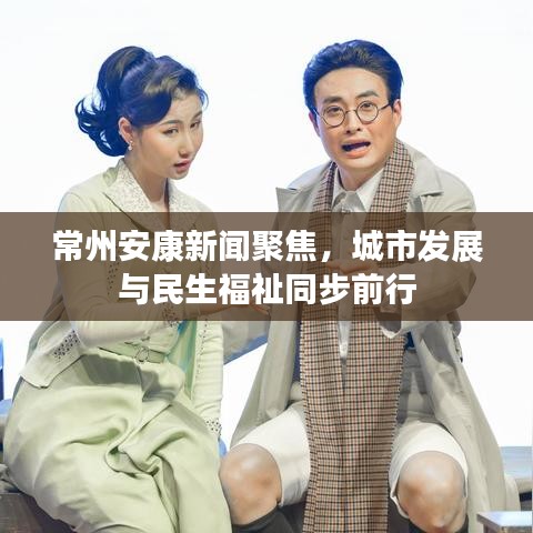 常州安康新闻聚焦，城市发展与民生福祉同步前行