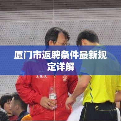 厦门市返聘条件最新规定详解