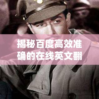 揭秘百度高效准确的在线英文翻译神器，一译即达！
