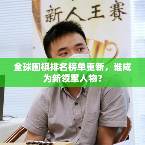 全球围棋排名榜单更新，谁成为新领军人物？