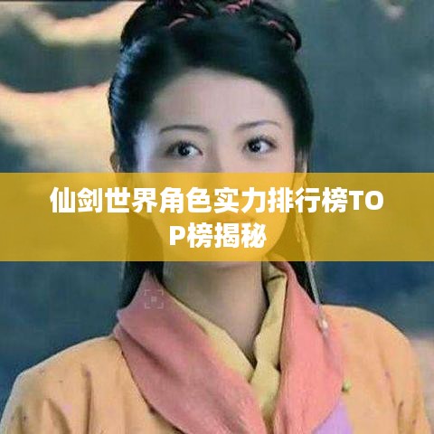 仙剑世界角色实力排行榜TOP榜揭秘