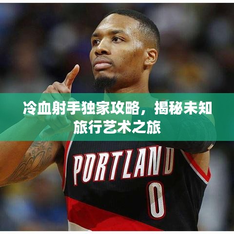 冷血射手独家攻略，揭秘未知旅行艺术之旅