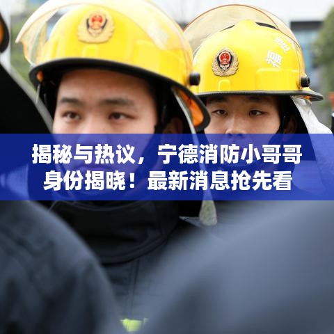 揭秘与热议，宁德消防小哥哥身份揭晓！最新消息抢先看