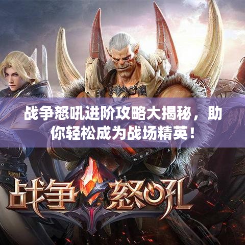 战争怒吼进阶攻略大揭秘，助你轻松成为战场精英！