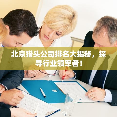 北京猎头公司排名大揭秘，探寻行业领军者！