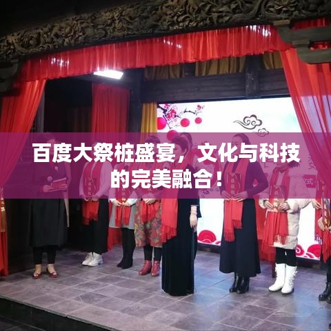 百度大祭桩盛宴，文化与科技的完美融合！