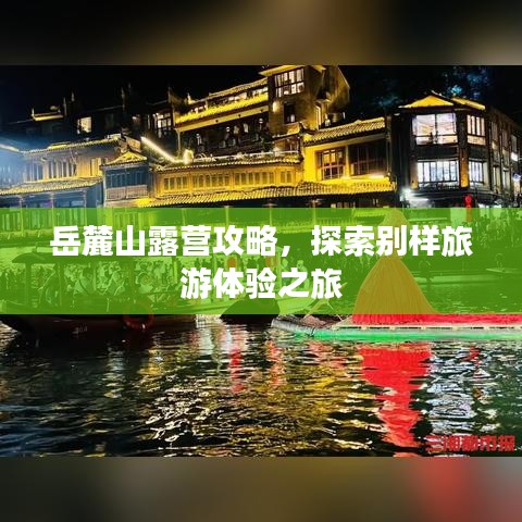 岳麓山露营攻略，探索别样旅游体验之旅