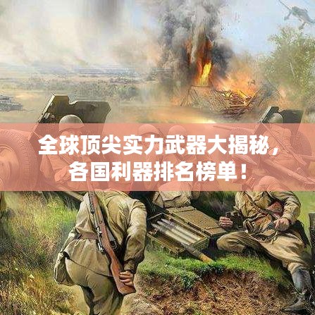 全球顶尖实力武器大揭秘，各国利器排名榜单！