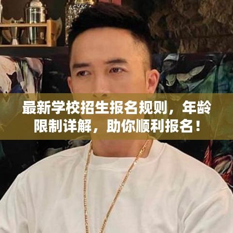 最新学校招生报名规则，年龄限制详解，助你顺利报名！