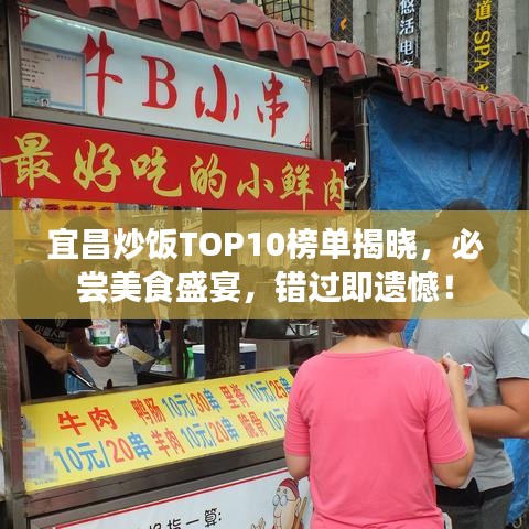 宜昌炒饭TOP10榜单揭晓，必尝美食盛宴，错过即遗憾！