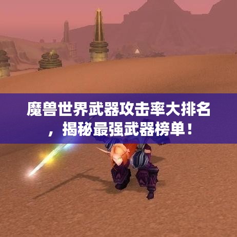 魔兽世界武器攻击率大排名，揭秘最强武器榜单！