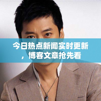 今日热点新闻实时更新，博客文章抢先看