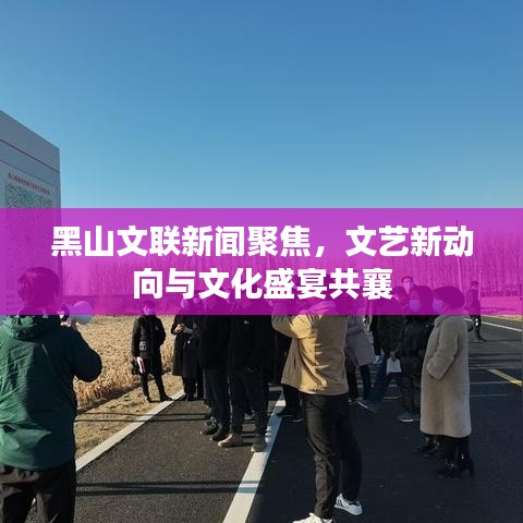黑山文联新闻聚焦，文艺新动向与文化盛宴共襄