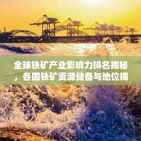 全球铁矿产业影响力排名揭秘，各国铁矿资源储备与地位揭秘