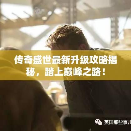 传奇盛世最新升级攻略揭秘，踏上巅峰之路！