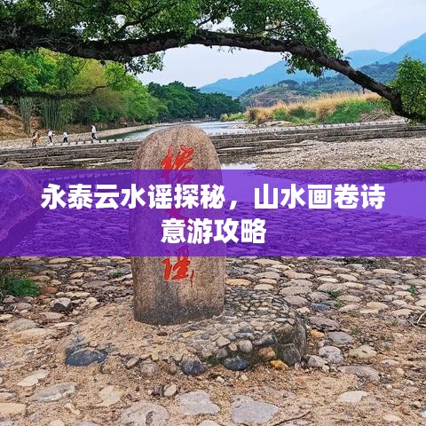 永泰云水谣探秘，山水画卷诗意游攻略
