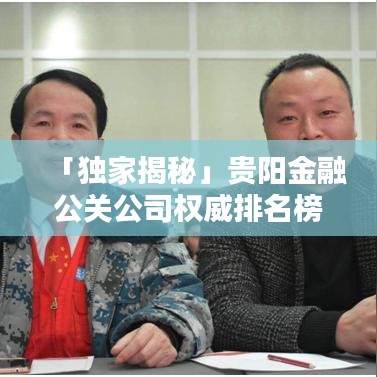 「独家揭秘」贵阳金融公关公司权威排名榜单