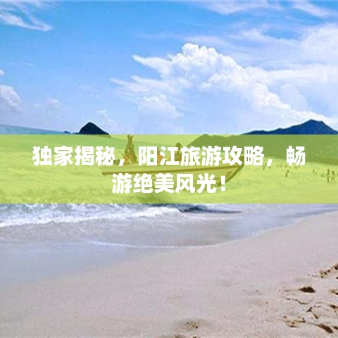 独家揭秘，阳江旅游攻略，畅游绝美风光！