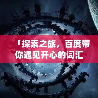 「探索之旅，百度带你遇见开心的词汇宝藏」