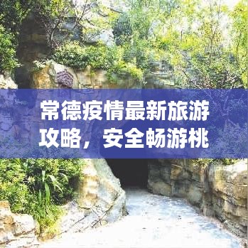 常德疫情最新旅游攻略，安全畅游桃花源胜地指南