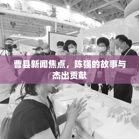 曹县新闻焦点，陈强的故事与杰出贡献