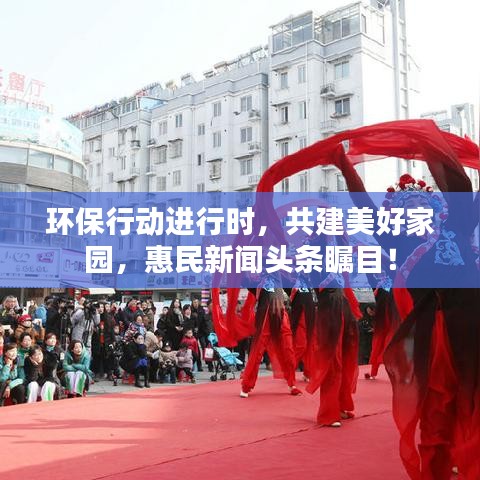 环保行动进行时，共建美好家园，惠民新闻头条瞩目！