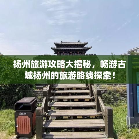 扬州旅游攻略大揭秘，畅游古城扬州的旅游路线探索！