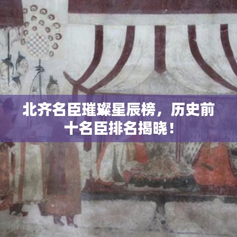 北齐名臣璀璨星辰榜，历史前十名臣排名揭晓！