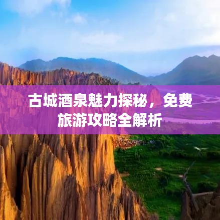 古城酒泉魅力探秘，免费旅游攻略全解析