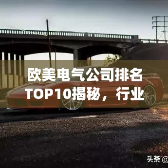 欧美电气公司排名TOP10揭秘，行业领军者的成功之道探索