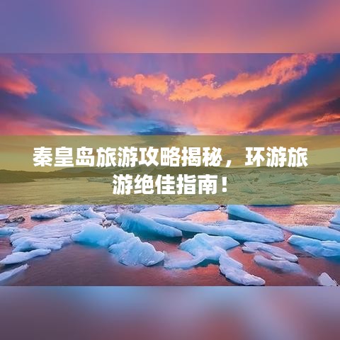 秦皇岛旅游攻略揭秘，环游旅游绝佳指南！