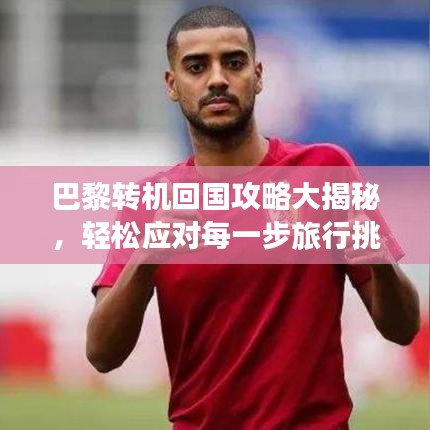 巴黎转机回国攻略大揭秘，轻松应对每一步旅行挑战！