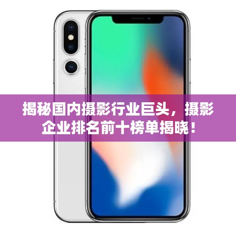 揭秘国内摄影行业巨头，摄影企业排名前十榜单揭晓！
