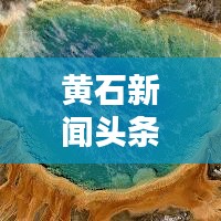 黄石新闻头条大揭秘，最新资讯一网打尽！