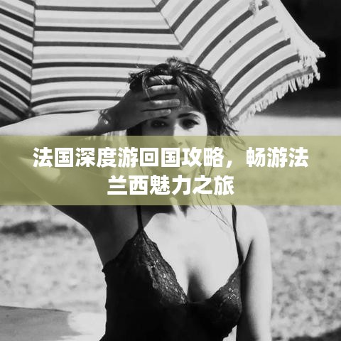 法国深度游回国攻略，畅游法兰西魅力之旅