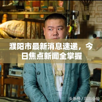濮阳市最新消息速递，今日焦点新闻全掌握