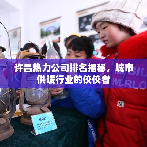 许昌热力公司排名揭秘，城市供暖行业的佼佼者