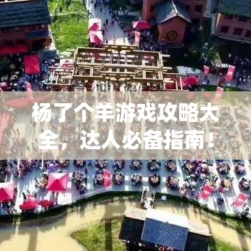 杨了个羊游戏攻略大全，达人必备指南！