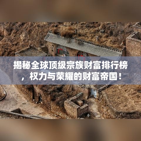 揭秘全球顶级宗族财富排行榜，权力与荣耀的财富帝国！