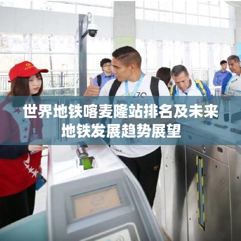 世界地铁喀麦隆站排名及未来地铁发展趋势展望